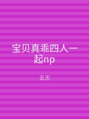 宝贝真乖四人一起np