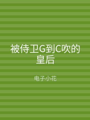 被侍卫G到C吹的皇后