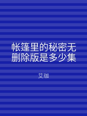 帐篷里的秘密无删除版是多少集