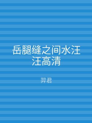 岳腿缝之间水汪汪高清