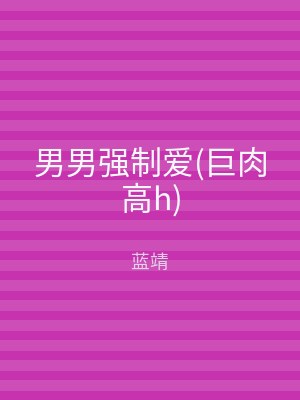 男男强制爱(巨肉高h)