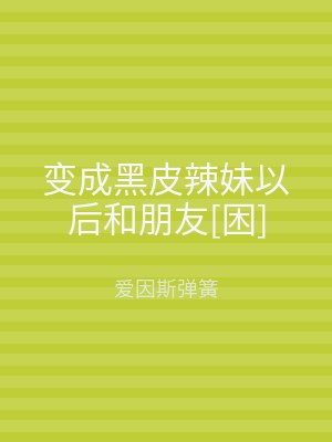 变成黑皮辣妹以后和朋友[困]