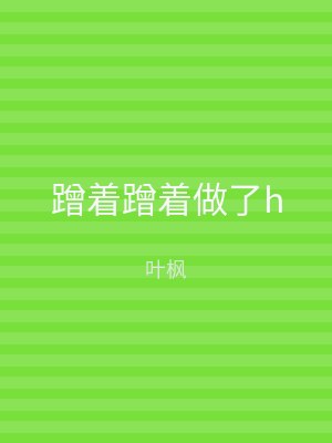 蹭着蹭着做了h