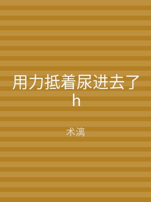 用力抵着尿进去了h