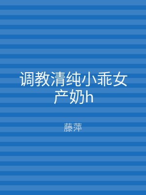 调教清纯小乖女产奶h