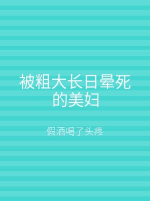 被粗大长日晕死的美妇