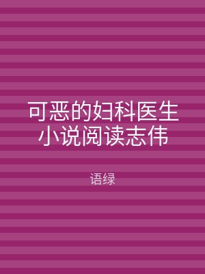 可恶的妇科医生小说阅读志伟
