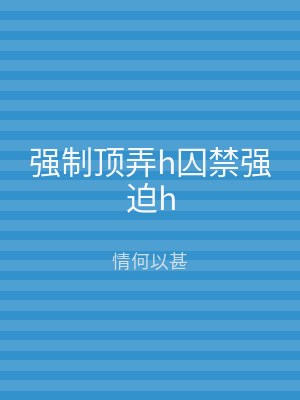 强制顶弄h囚禁强迫h