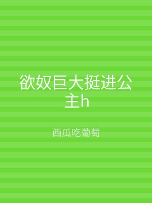 欲奴巨大挺进公主h