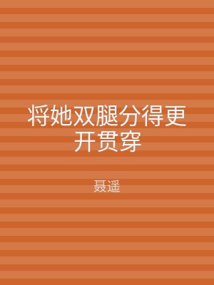 将她双腿分得更开贯穿