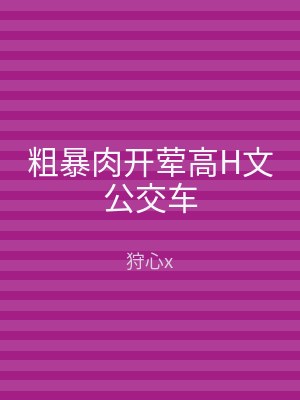 粗暴肉开荤高H文公交车