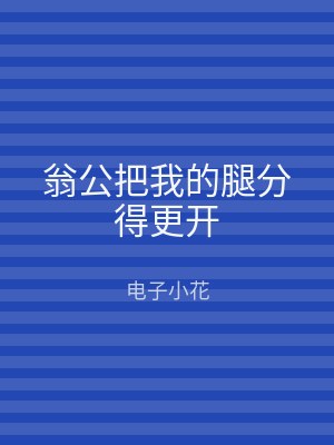 翁公把我的腿分得更开
