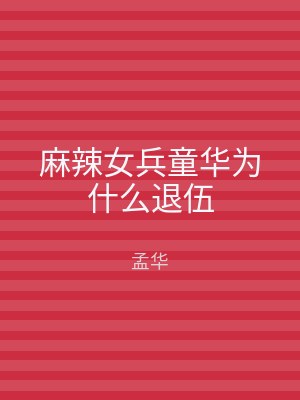 麻辣女兵童华为什么退伍