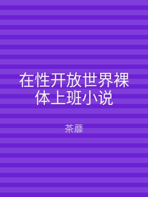 在性开放世界裸体上班小说