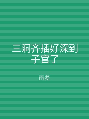 三洞齐插好深到子宫了