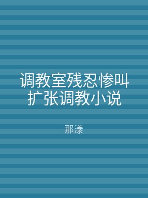 调教室残忍惨叫扩张调教小说