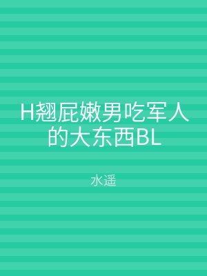 H翘屁嫩男吃军人的大东西BL