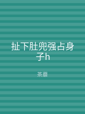 扯下肚兜强占身子h