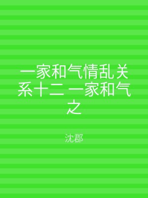 一家和气情乱关系十二 一家和气之