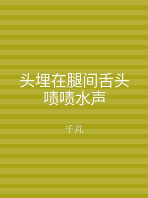 头埋在腿间舌头啧啧水声