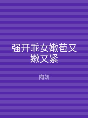 强开乖女嫩苞又嫩又紧