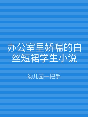 办公室里娇喘的白丝短裙学生小说