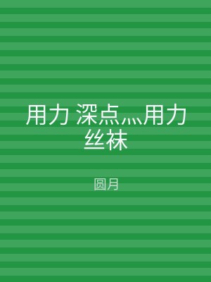 用力 深点灬用力丝袜