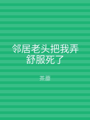邻居老头把我弄舒服死了