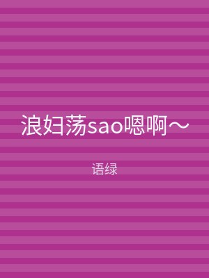 浪妇荡sao嗯啊～