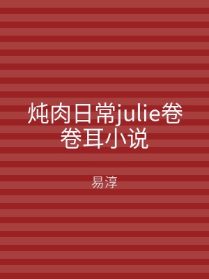 炖肉日常julie卷卷耳小说