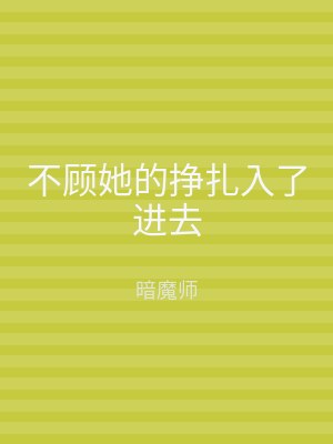 不顾她的挣扎入了进去