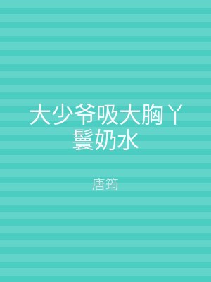 大少爷吸大胸丫鬟奶水