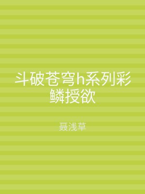 斗破苍穹h系列彩鳞授欲