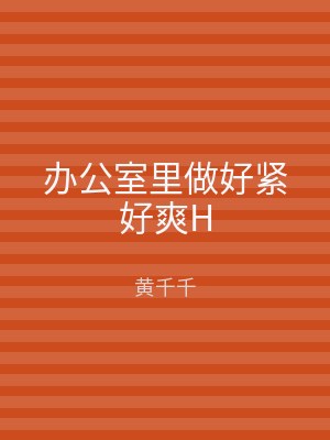 办公室里做好紧好爽H