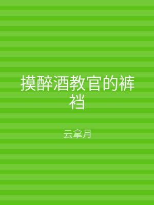 摸醉酒教官的裤裆