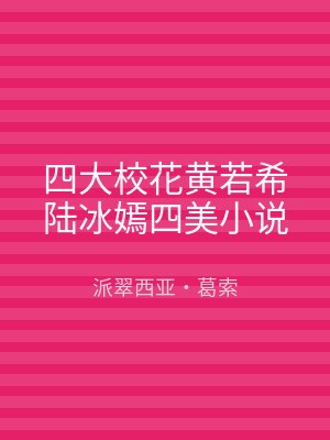 四大校花黄若希陆冰嫣四美小说