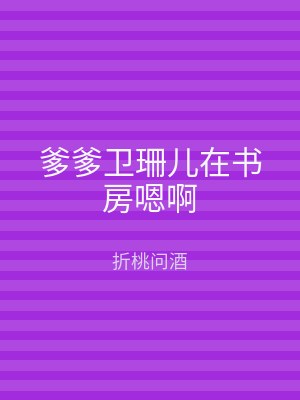 爹爹卫珊儿在书房嗯啊