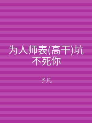 为人师表(高干)坑不死你