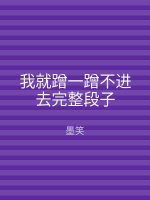 我就蹭一蹭不进去完整段子