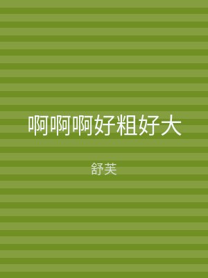 啊啊啊好粗好大