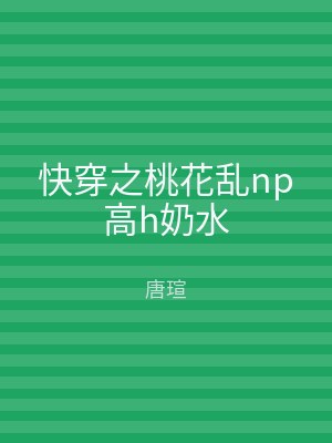 快穿之桃花乱np高h奶水