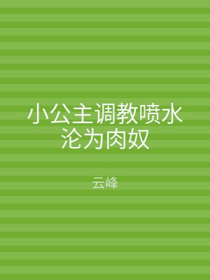 小公主调教喷水沦为肉奴