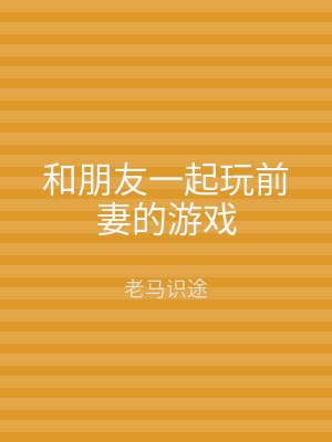 和朋友一起玩前妻的游戏