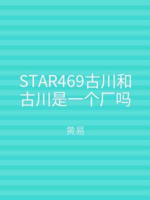 STAR469古川和古川是一个厂吗