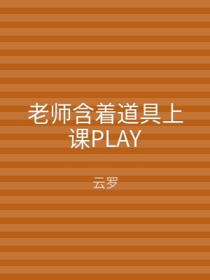 老师含着道具上课PLAY