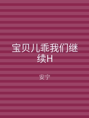宝贝儿乖我们继续H