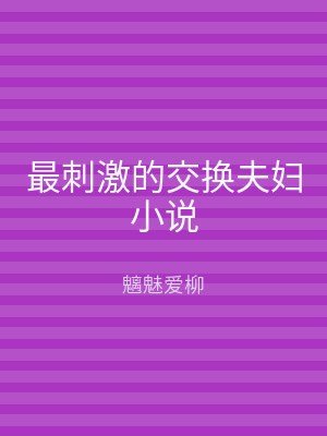 最刺激的交换夫妇小说
