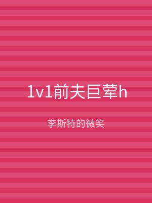 1v1前夫巨荤h