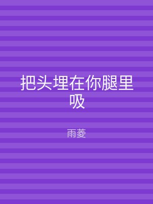 把头埋在你腿里吸