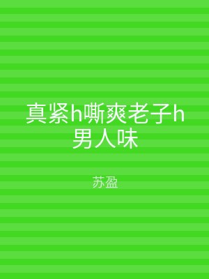 真紧h嘶爽老子h男人味